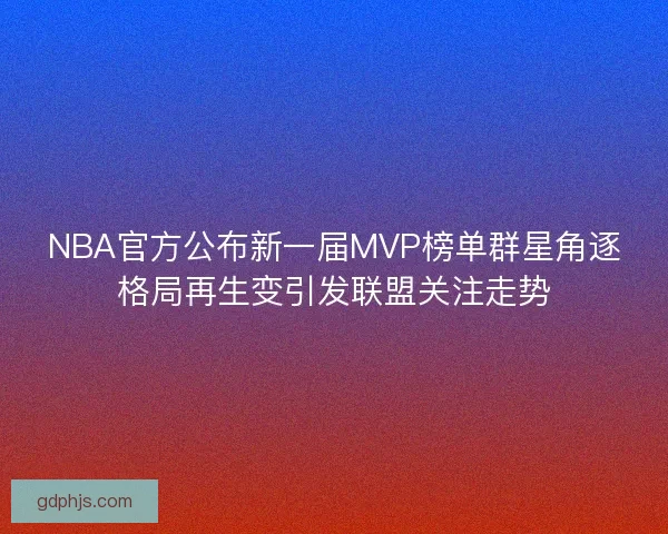NBA官方公布新一届MVP榜单群星角逐格局再生变引发联盟关注走势