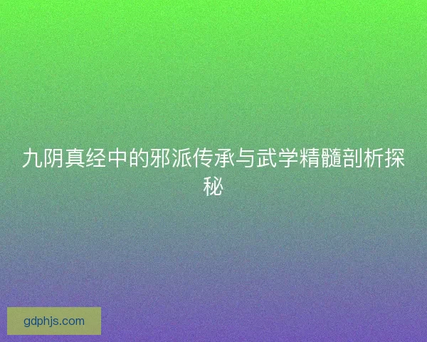 九阴真经中的邪派传承与武学精髓剖析探秘