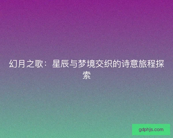 幻月之歌：星辰与梦境交织的诗意旅程探索