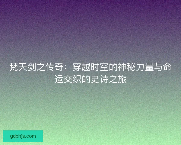 梵天剑之传奇:穿越时空的神秘力量与命运交织的史诗之旅 梵天剑之传奇:穿越时空的神秘力量与命运交织的史诗之旅