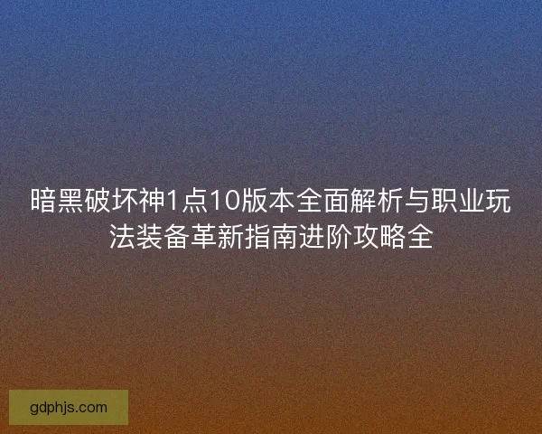 暗黑破坏神1点10版本全面解析与职业玩法装备革新指南进阶攻略全 暗黑破坏神1点10版本全面解析与职业玩法装备革新指南进阶攻略全