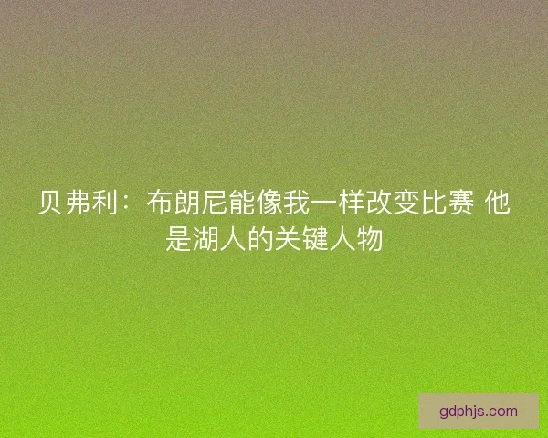 贝弗利：布朗尼能像我一样改变比赛 他是湖人的关键人物