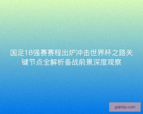 国足18强赛赛程出炉冲击世界杯之路关键节点全解析备战前景深度观察