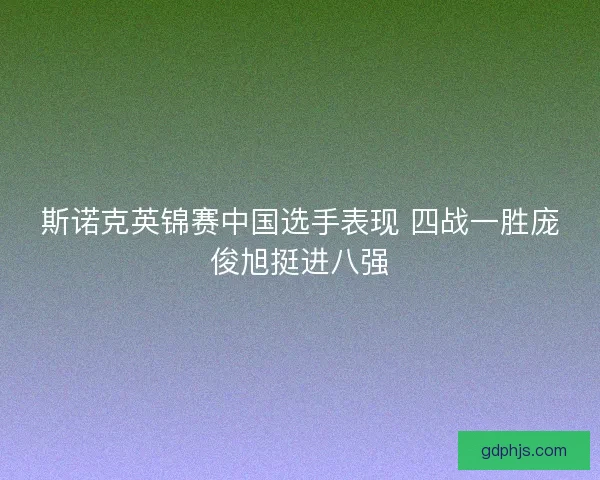 斯诺克英锦赛中国选手表现 四战一胜庞俊旭挺进八强
