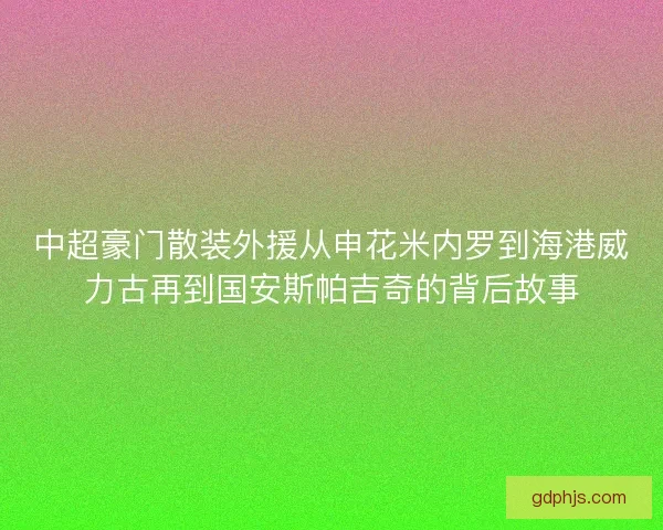 中超豪门散装外援从申花米内罗到海港威力古再到国安斯帕吉奇的背后故事