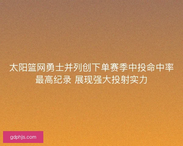太阳篮网勇士并列创下单赛季中投命中率最高纪录 展现强大投射实力