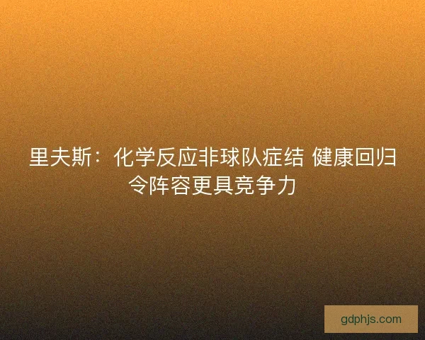 里夫斯：化学反应非球队症结 健康回归令阵容更具竞争力